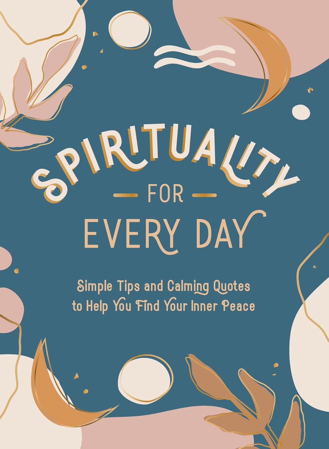 Spirituality For Every Day - Simple Tips And Calming Quotes To Help You Find Your Inner Peace