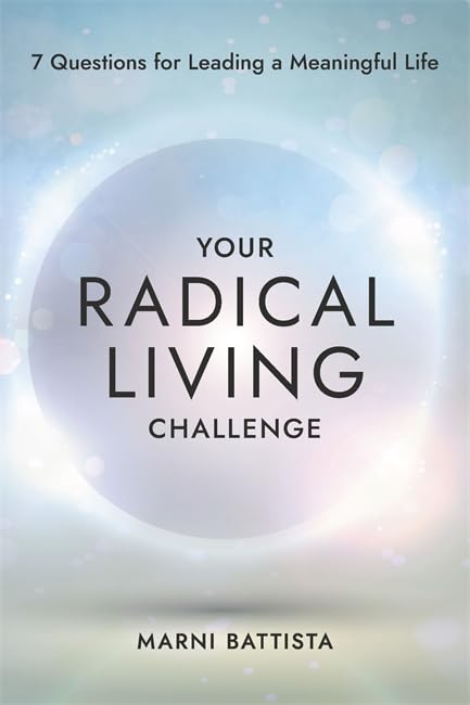 Your Radical Living Challenge: 7 Questions For Leading A Meaningful Life - Marni Battista