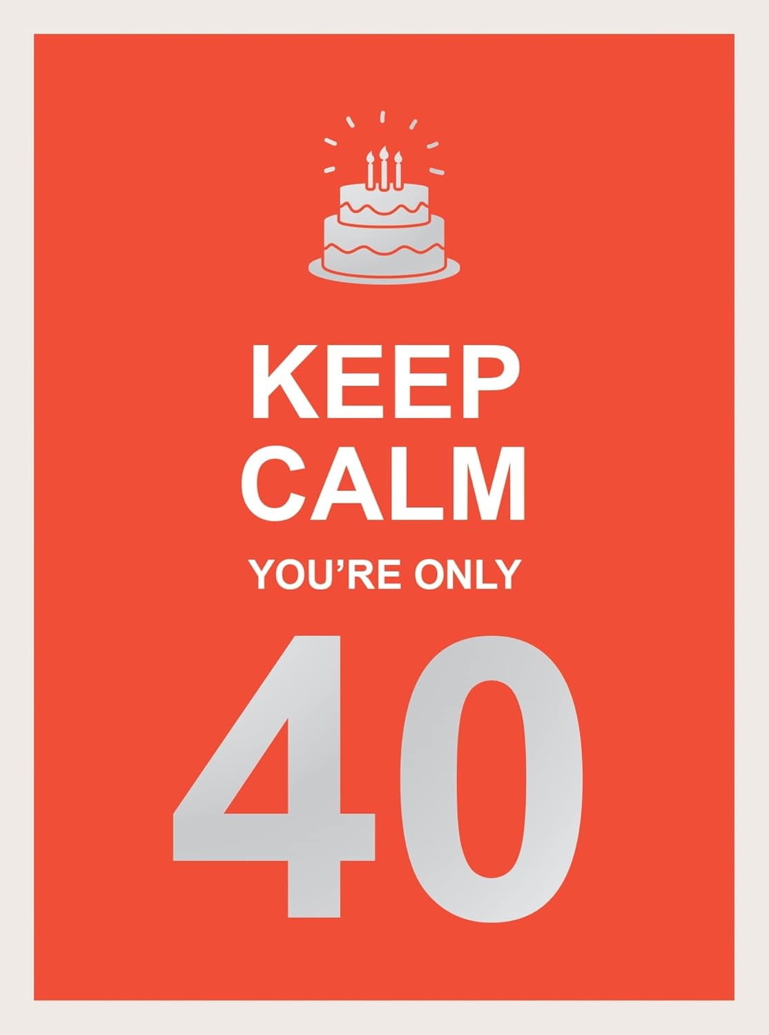 Keep Calm You're Only 40 - Wise Words For A Big Birthday