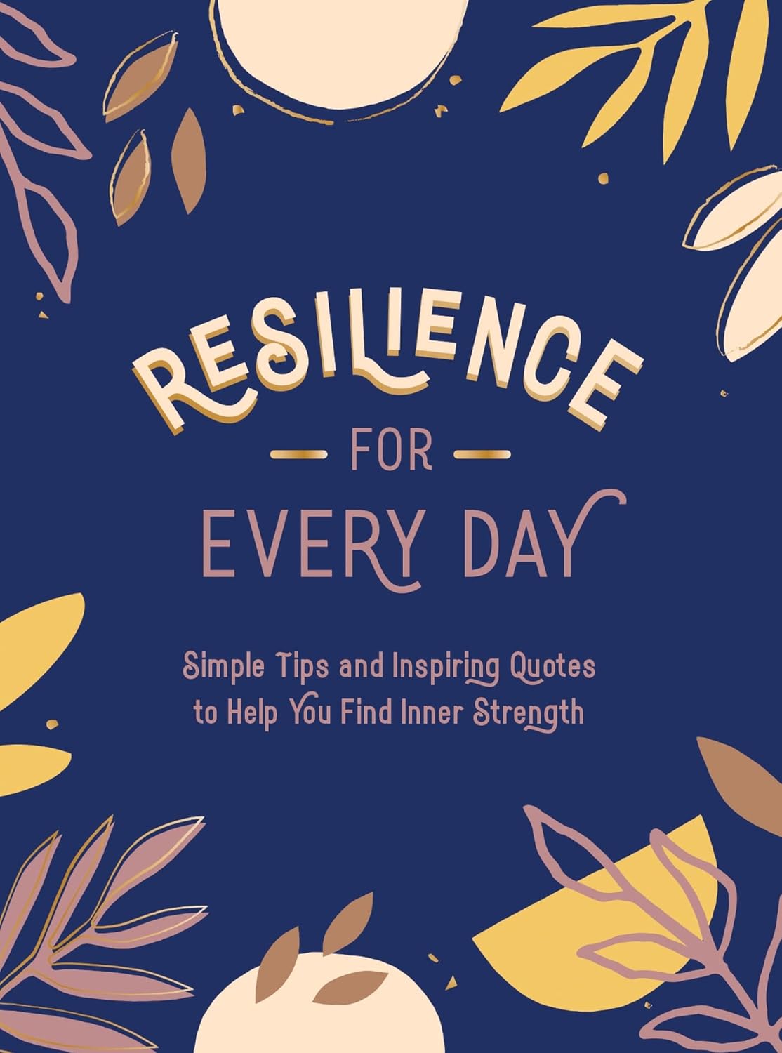 Resilience For Every Day - Simple Tips And Inspiring Quotes To Help You Find Inner Strength