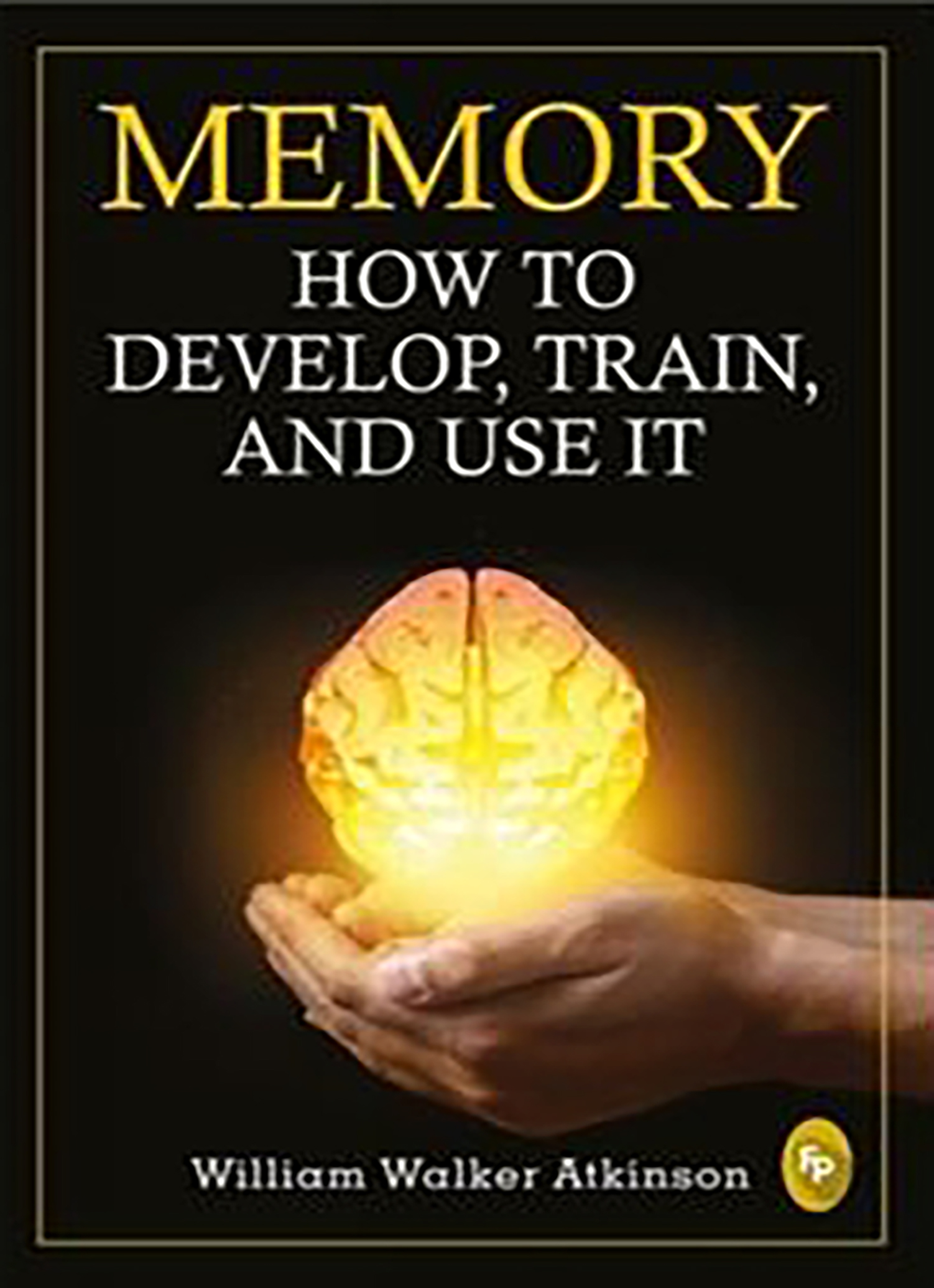 Memory: How to Develop Train And Use It