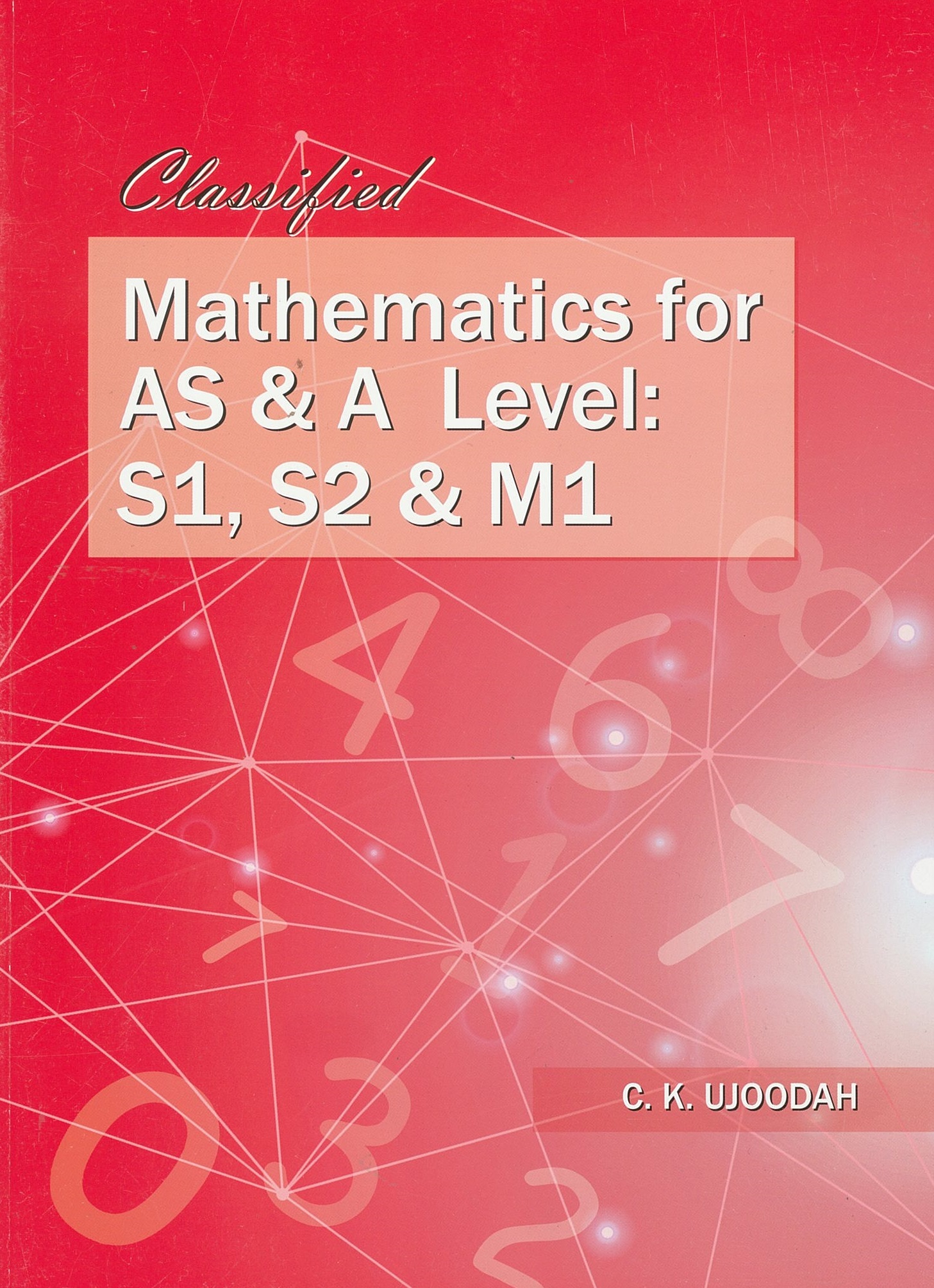 CLASSIFIED MATHEMATICS FOR AS & A LEVEL: S1 S2 & M1