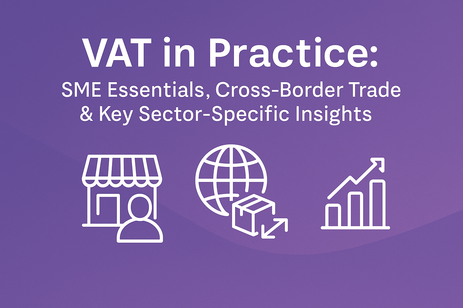 VAT IN PRACTICE: SME ESSENTIALS, CROSS BORDER TRADE & KEY SECTOR-SPECIFIC INSIGHTS
 